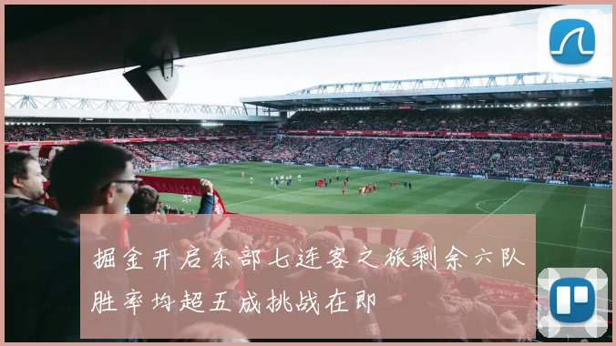 掘金开启东部七连客之旅剩余六队胜率均超五成挑战在即
