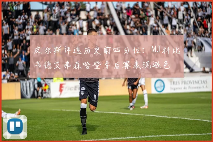 皮尔斯评选历史前四分位：MJ科比韦德艾弗森哈登季后赛表现逊色
