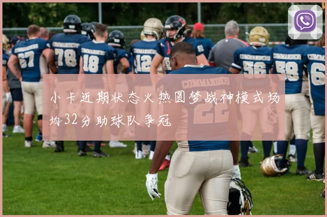 小卡近期状态火热圆梦战神模式场均32分助球队争冠