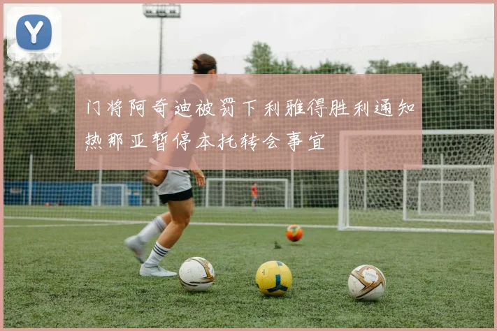 门将阿奇迪被罚下利雅得胜利通知热那亚暂停本托转会事宜