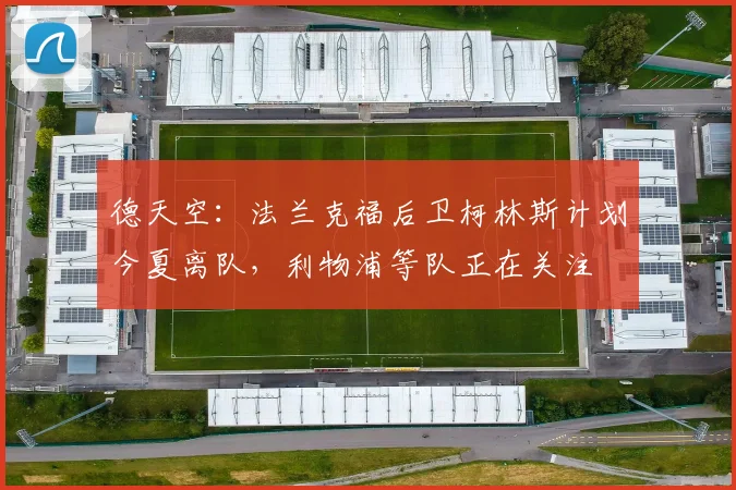 德天空：法兰克福后卫柯林斯计划今夏离队，利物浦等队正在关注