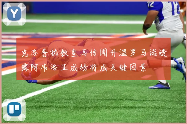 克洛普执教皇马传闻升温罗马诺透露阿韦洛亚成绩将成关键因素