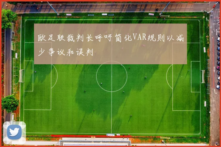 欧足联裁判长呼吁简化VAR规则以减少争议和误判