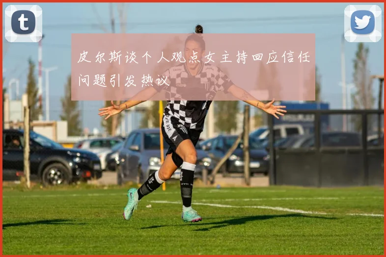 皮尔斯谈个人观点女主持回应信任问题引发热议