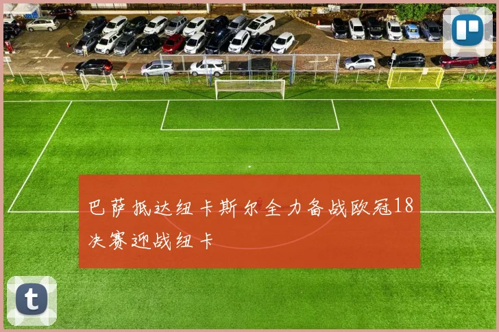 巴萨抵达纽卡斯尔全力备战欧冠18决赛迎战纽卡