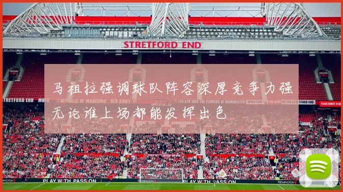 马祖拉强调球队阵容深厚竞争力强无论谁上场都能发挥出色