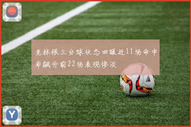 克林根三分球状态回暖近11场命中率飙升前22场表现惨淡