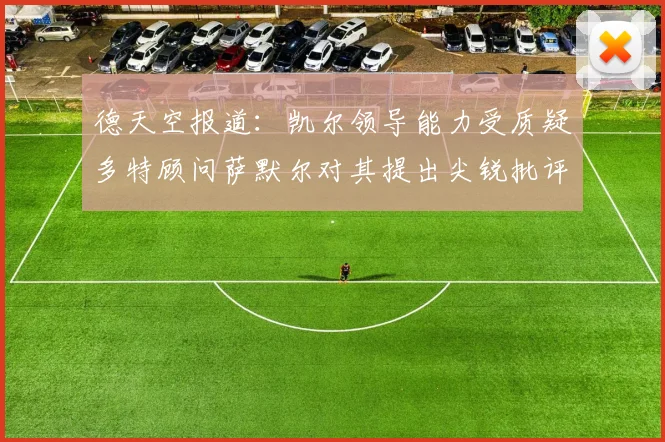 德天空报道：凯尔领导能力受质疑多特顾问萨默尔对其提出尖锐批评