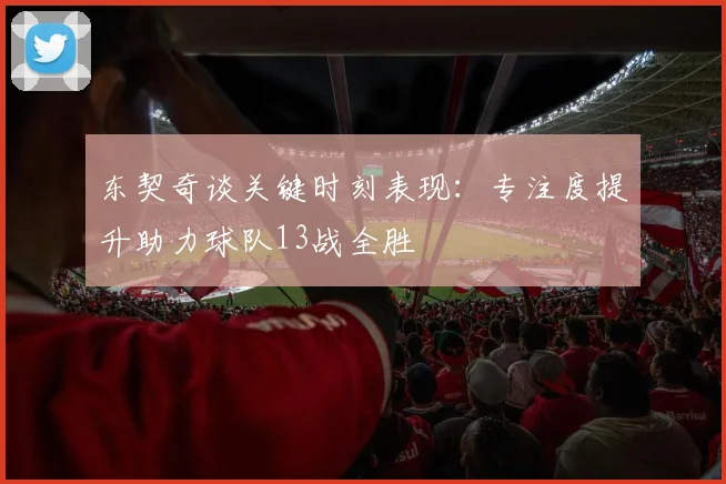 东契奇谈关键时刻表现：专注度提升助力球队13战全胜