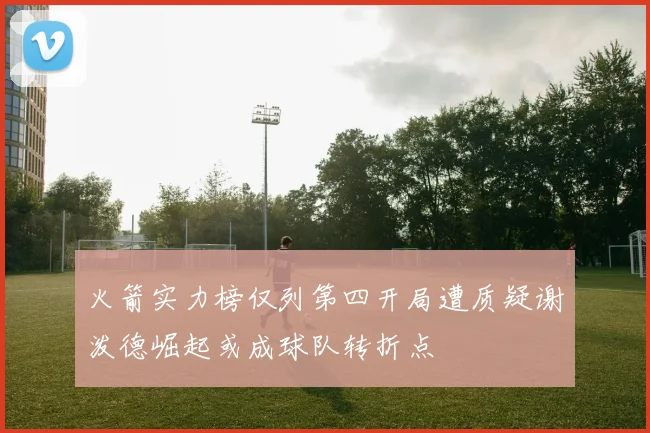 火箭实力榜仅列第四开局遭质疑谢泼德崛起或成球队转折点