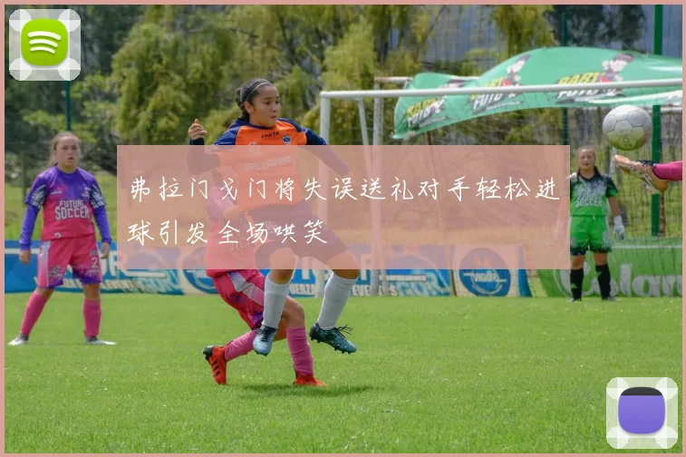弗拉门戈门将失误送礼对手轻松进球引发全场哄笑