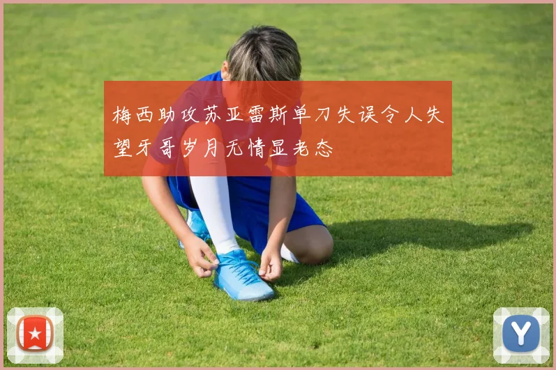 梅西助攻苏亚雷斯单刀失误令人失望牙哥岁月无情显老态