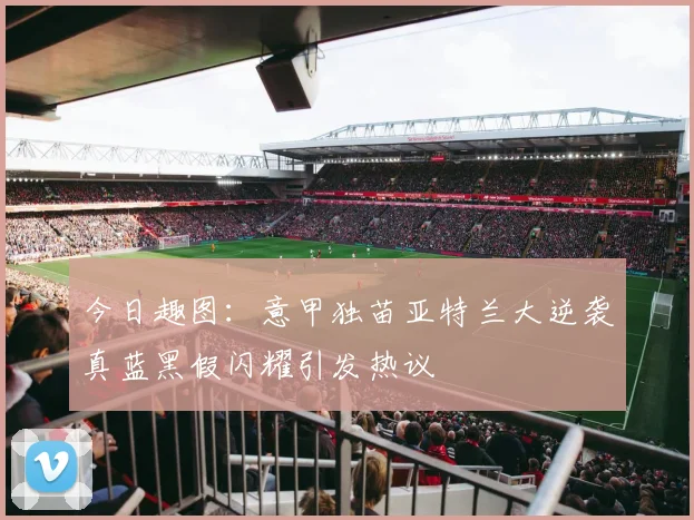 今日趣图：意甲独苗亚特兰大逆袭真蓝黑假闪耀引发热议
